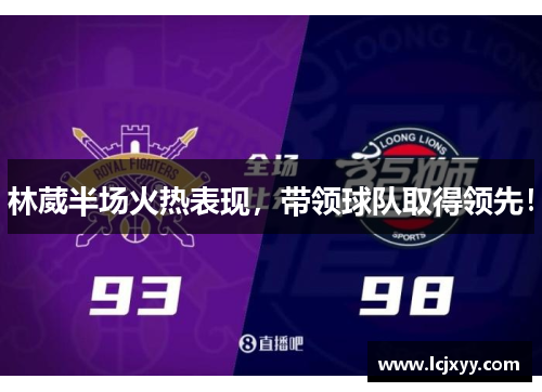 林葳半场火热表现，带领球队取得领先！